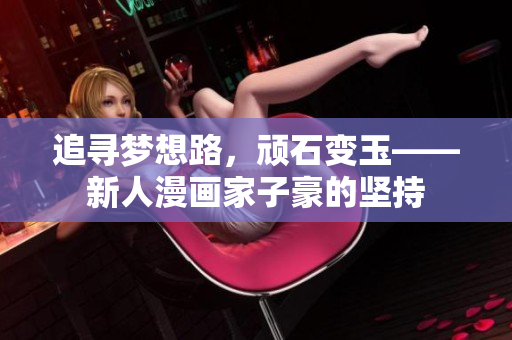 追寻梦想路，顽石变玉——新人漫画家子豪的坚持