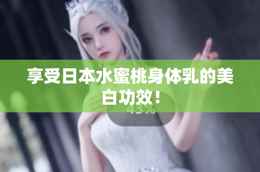 享受日本水蜜桃身体乳的美白功效！