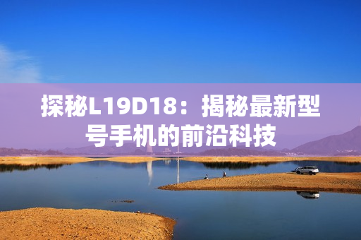探秘L19D18：揭秘最新型号手机的前沿科技