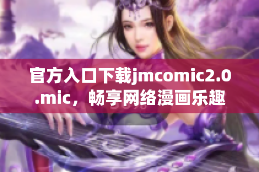 官方入口下载jmcomic2.0.mic，畅享网络漫画乐趣
