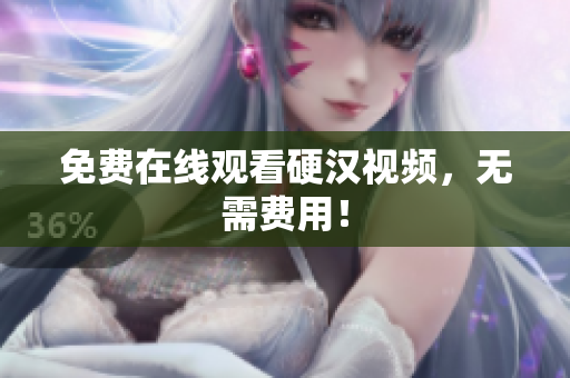 免费在线观看硬汉视频，无需费用！