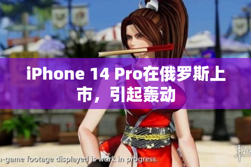iPhone 14 Pro在俄罗斯上市，引起轰动
