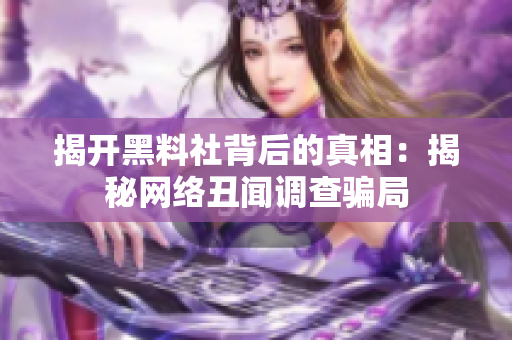 揭开黑料社背后的真相：揭秘网络丑闻调查骗局