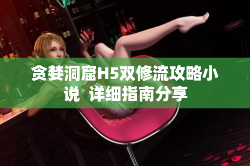 贪婪洞窟H5双修流攻略小说  详细指南分享