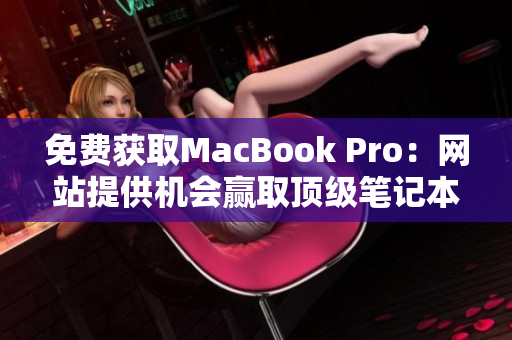 免费获取MacBook Pro：网站提供机会赢取顶级笔记本电脑