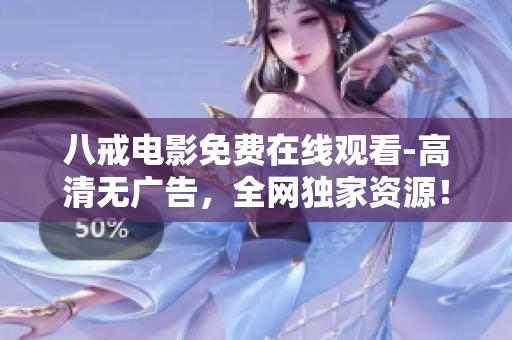 八戒电影免费在线观看-高清无广告，全网独家资源！