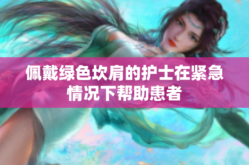 佩戴绿色坎肩的护士在紧急情况下帮助患者