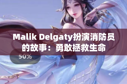 Malik Delgaty扮演消防员的故事：勇敢拯救生命