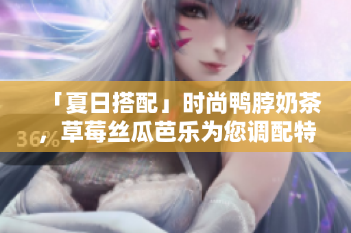 「夏日搭配」时尚鸭脖奶茶，草莓丝瓜芭乐为您调配特色美食