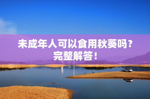 未成年人可以食用秋葵吗？完整解答！