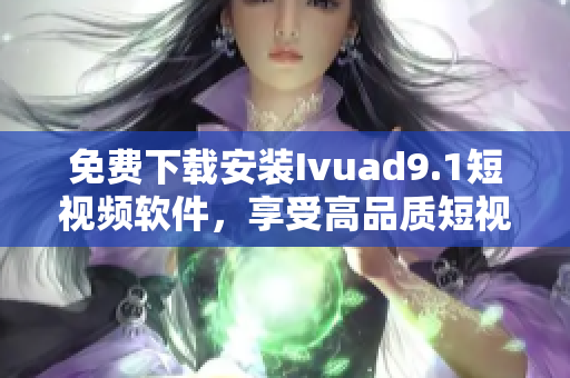 免费下载安装Ivuad9.1短视频软件，享受高品质短视频。