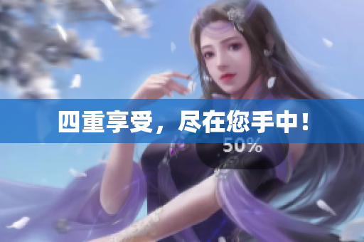 四重享受，尽在您手中！