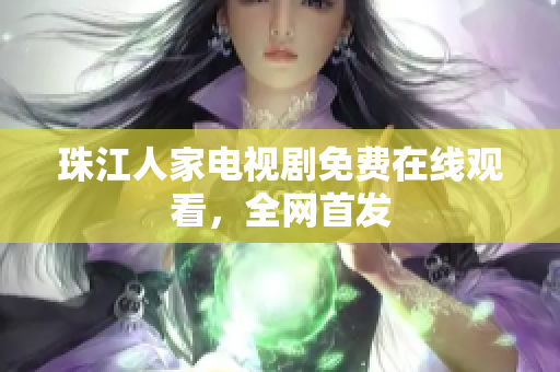 珠江人家电视剧免费在线观看，全网首发