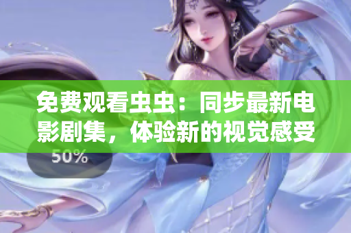免费观看虫虫：同步最新电影剧集，体验新的视觉感受