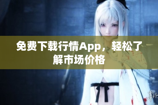 免费下载行情App，轻松了解市场价格