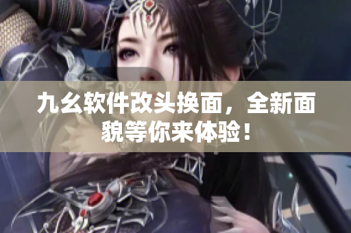 九幺软件改头换面，全新面貌等你来体验！