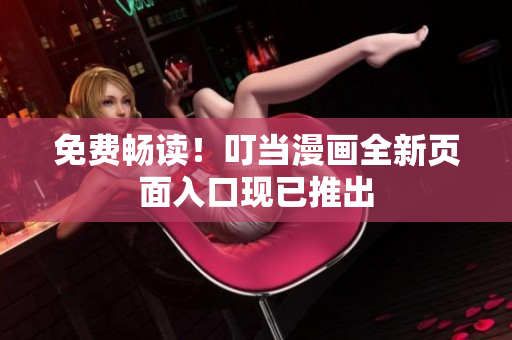免费畅读！叮当漫画全新页面入口现已推出