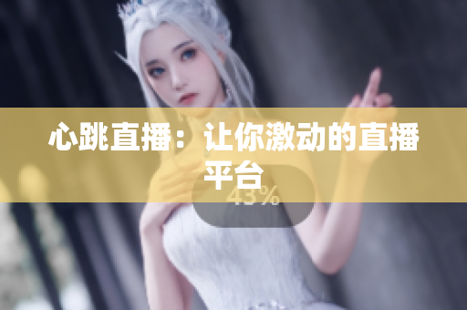 心跳直播：让你激动的直播平台