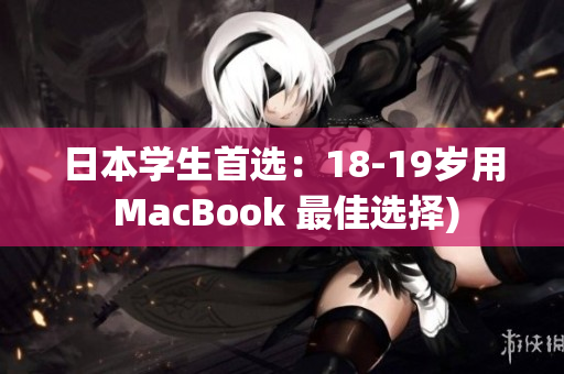 日本学生首选：18-19岁用 MacBook 最佳选择)
