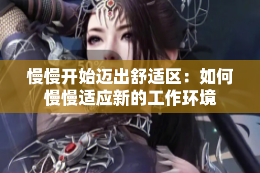 慢慢开始迈出舒适区：如何慢慢适应新的工作环境
