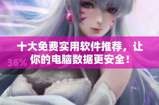 十大免费实用软件推荐，让你的电脑数据更安全！