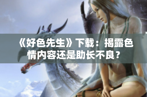 《好色先生》下载：揭露色情内容还是助长不良？