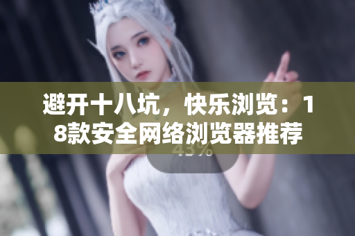 避开十八坑，快乐浏览：18款安全网络浏览器推荐