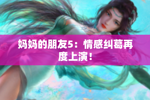 妈妈的朋友5：情感纠葛再度上演！