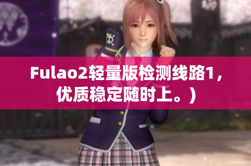 Fulao2轻量版检测线路1，优质稳定随时上。)