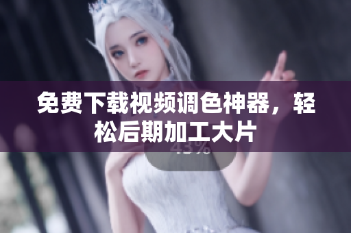 免费下载视频调色神器，轻松后期加工大片