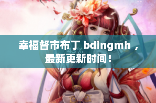 幸福督市布丁 bdingmh ，最新更新时间！
