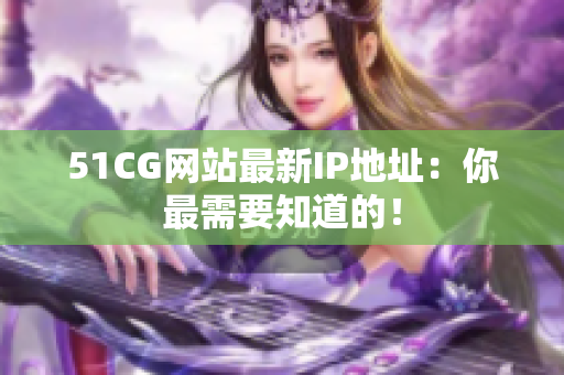 51CG网站最新IP地址：你最需要知道的！