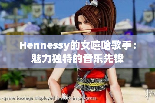 Hennessy的女嘻哈歌手：魅力独特的音乐先锋