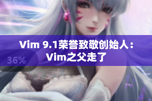 Vim 9.1荣誉致敬创始人：Vim之父走了