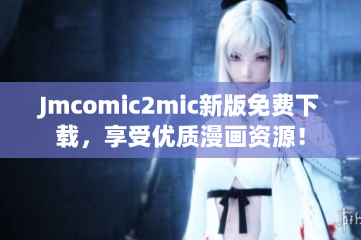 Jmcomic2mic新版免费下载，享受优质漫画资源！