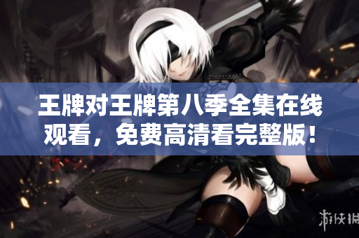 王牌对王牌第八季全集在线观看，免费高清看完整版！