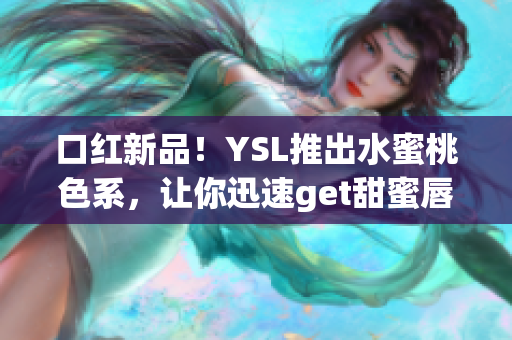 口红新品！YSL推出水蜜桃色系，让你迅速get甜蜜唇色
