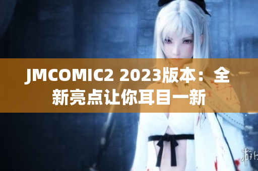 JMCOMIC2 2023版本：全新亮点让你耳目一新