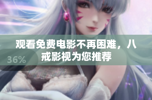 观看免费电影不再困难，八戒影视为您推荐