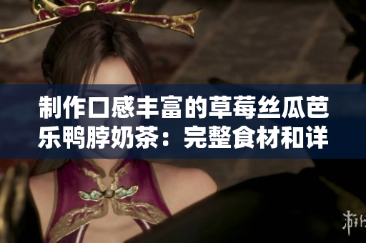 制作口感丰富的草莓丝瓜芭乐鸭脖奶茶：完整食材和详细步骤