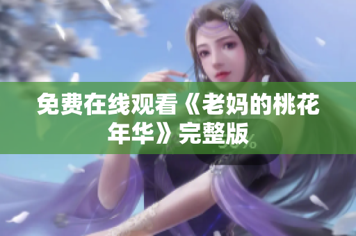 免费在线观看《老妈的桃花年华》完整版