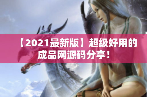 【2021最新版】超级好用的成品网源码分享！