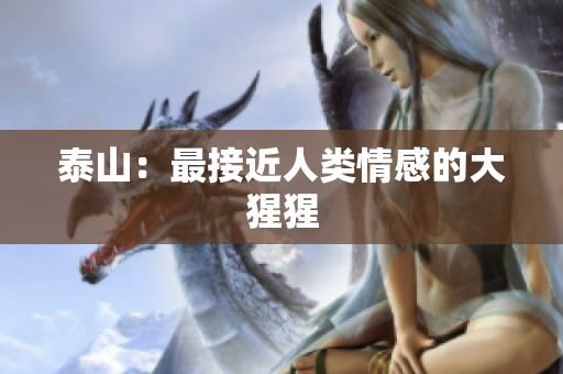 泰山：最接近人类情感的大猩猩