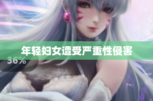年轻妇女遭受严重性侵害