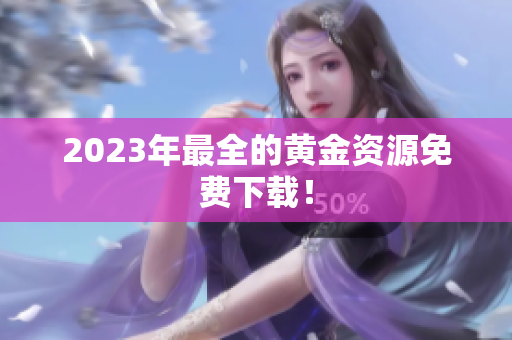 2023年最全的黄金资源免费下载！