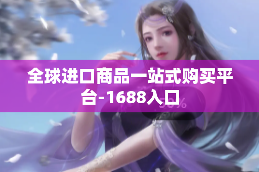 全球进口商品一站式购买平台-1688入口