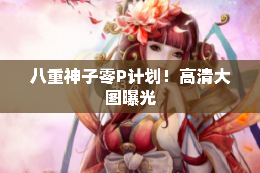 八重神子零P计划！高清大图曝光