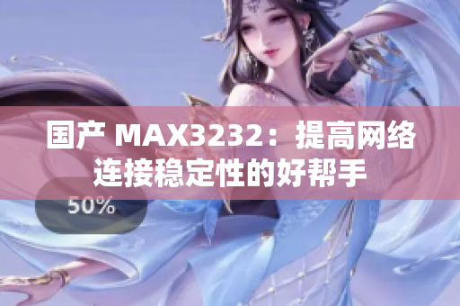国产 MAX3232：提高网络连接稳定性的好帮手