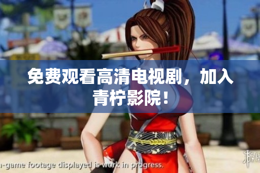 免费观看高清电视剧，加入青柠影院！
