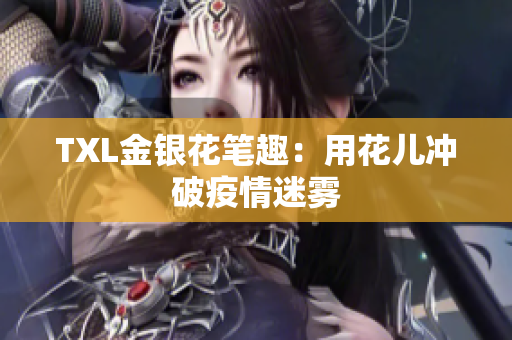 TXL金银花笔趣：用花儿冲破疫情迷雾